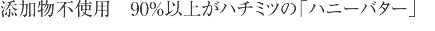 添加物不使用　９０％以上がハチミツの「ハニーバター」